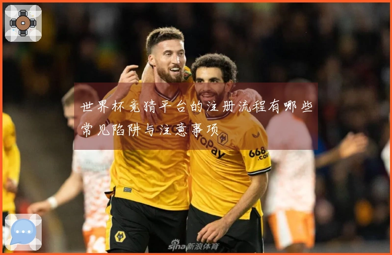 世界杯竞猜平台的注册流程有哪些常见陷阱与注意事项