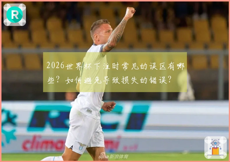 2026世界杯下注时常见的误区有哪些？如何避免导致损失的错误？
