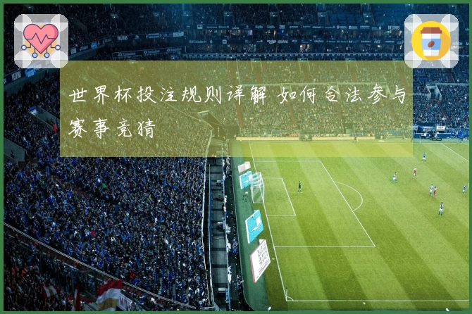 世界杯投注规则详解 如何合法参与赛事竞猜