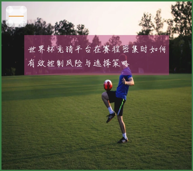 世界杯竞猜平台在赛程密集时如何有效控制风险与选择策略
