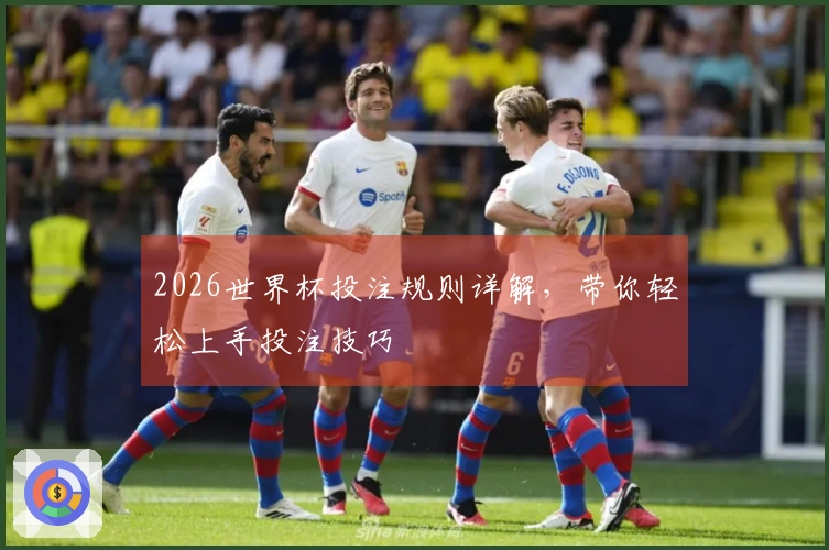 2026世界杯投注规则详解，带你轻松上手投注技巧