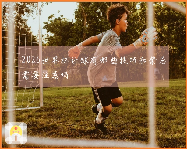 2026世界杯让球有哪些技巧和禁忌需要注意吗