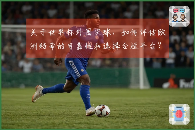 关于世界杯外围买球，如何评估欧洲赔率的可靠性和选择合适平台？