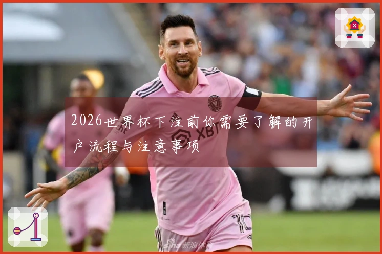 2026世界杯下注前你需要了解的开户流程与注意事项
