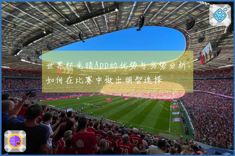 世界杯竞猜App的优势与劣势分析，如何在比赛中做出明智选择