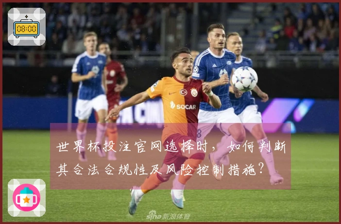 世界杯投注官网选择时，如何判断其合法合规性及风险控制措施？