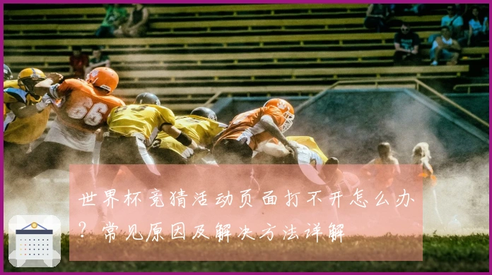 世界杯竞猜活动页面打不开怎么办？常见原因及解决方法详解