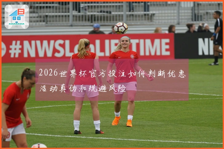 2026世界杯官方投注如何判断优惠活动真伪和规避风险