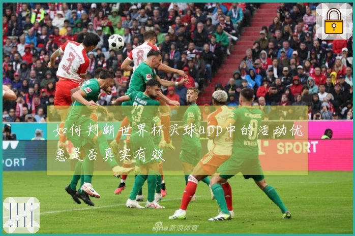 如何判断世界杯买球app中的活动优惠是否真实有效