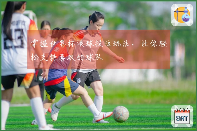 掌握世界杯滚球投注玩法，让你轻松支持喜欢的球队
