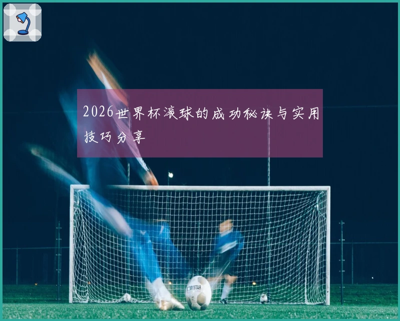 2026世界杯滚球的成功秘诀与实用技巧分享