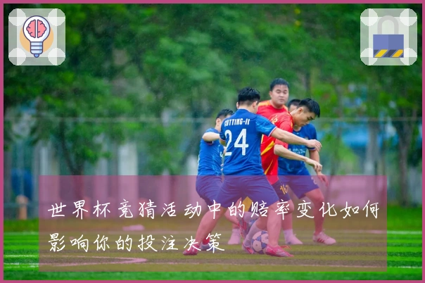 世界杯竞猜活动中的赔率变化如何影响你的投注决策