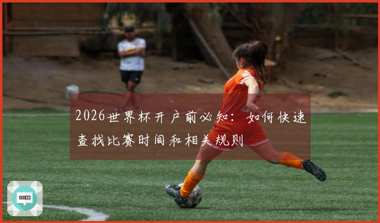 2026世界杯开户前必知：如何快速查找比赛时间和相关规则