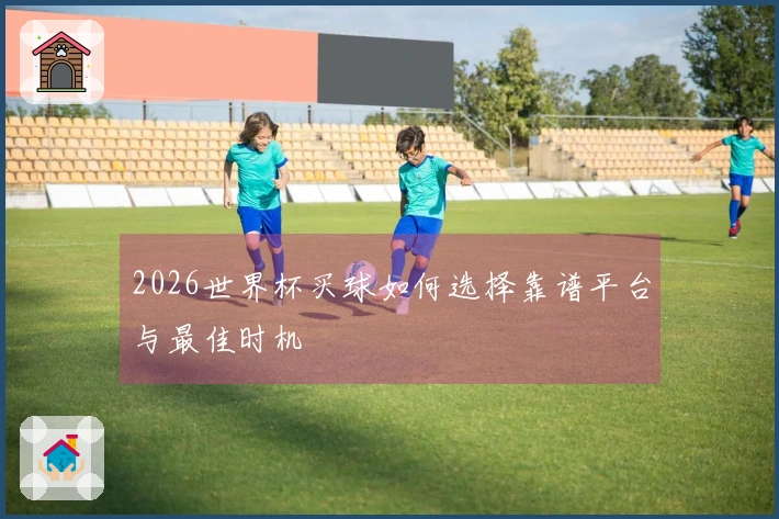 2026世界杯买球如何选择靠谱平台与最佳时机