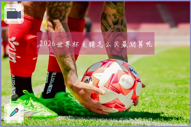 2026世界杯竞猜怎么买最划算呢