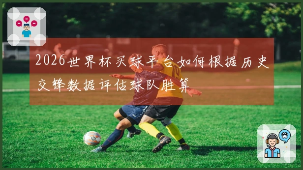 2026世界杯买球平台如何根据历史交锋数据评估球队胜算