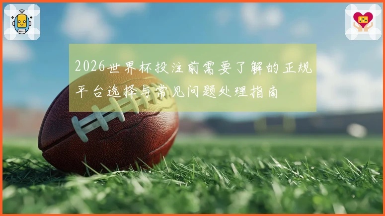 2026世界杯投注前需要了解的正规平台选择与常见问题处理指南