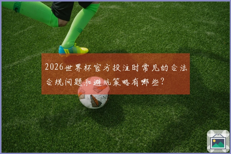 2026世界杯官方投注时常见的合法合规问题和避坑策略有哪些？
