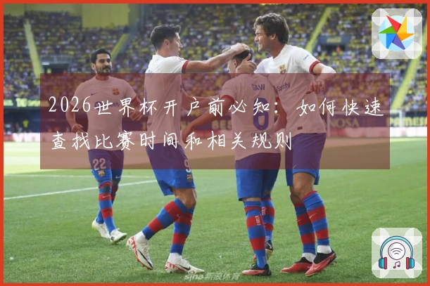 2026世界杯开户前必知：如何快速查找比赛时间和相关规则