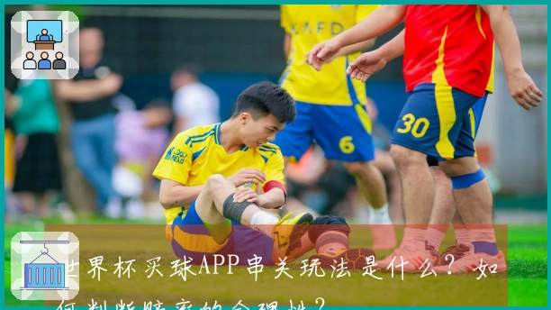 世界杯买球APP串关玩法是什么？如何判断赔率的合理性？