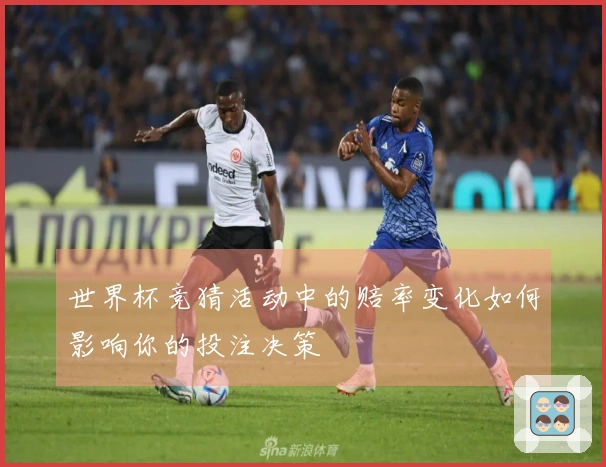 世界杯竞猜活动中的赔率变化如何影响你的投注决策