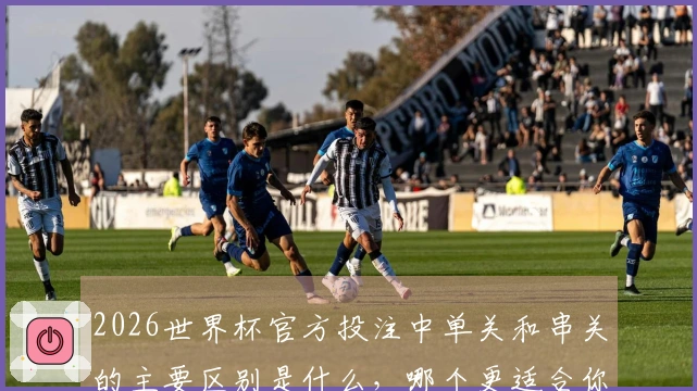 2026世界杯官方投注中单关和串关的主要区别是什么，哪个更适合你？