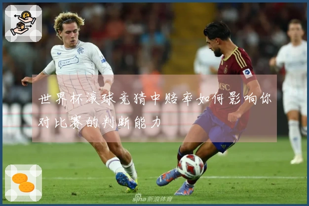 世界杯滚球竞猜中赔率如何影响你对比赛的判断能力