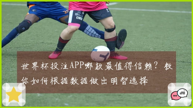 世界杯投注APP哪款最值得信赖？教你如何根据数据做出明智选择