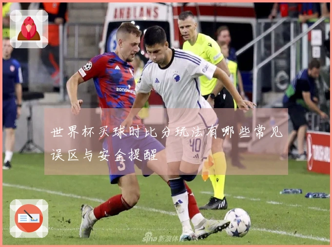 世界杯买球时比分玩法有哪些常见误区与安全提醒