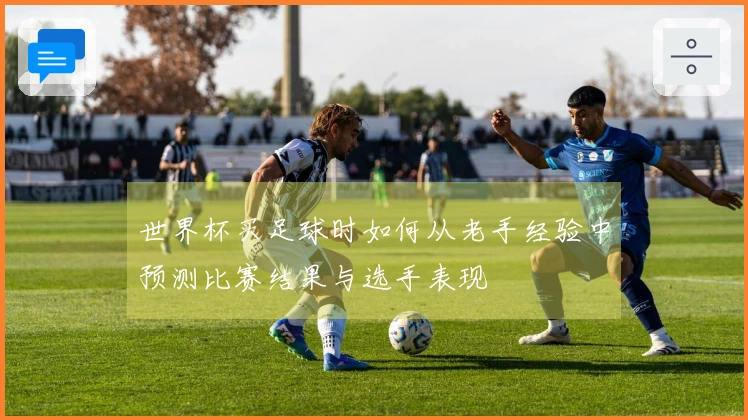 世界杯买足球时如何从老手经验中预测比赛结果与选手表现
