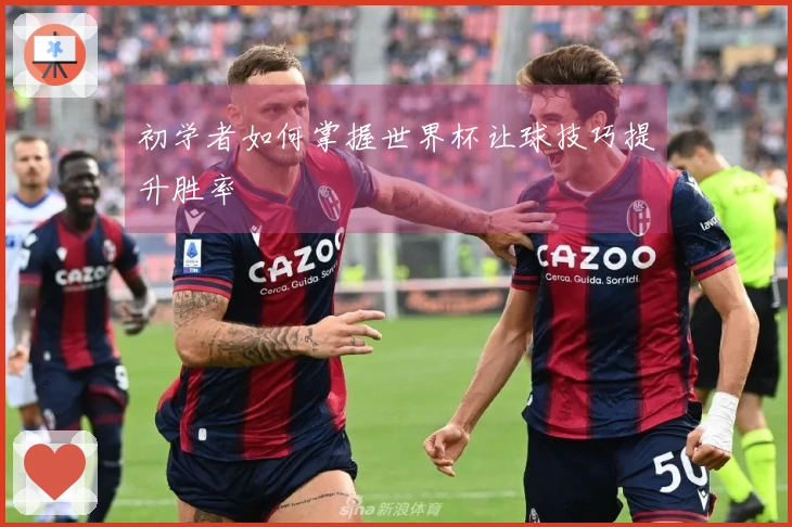 初学者如何掌握世界杯让球技巧提升胜率