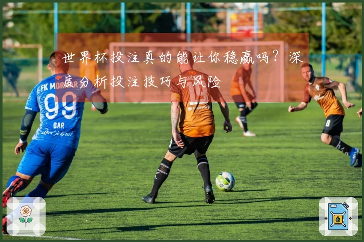 世界杯投注真的能让你稳赢吗？深度分析投注技巧与风险