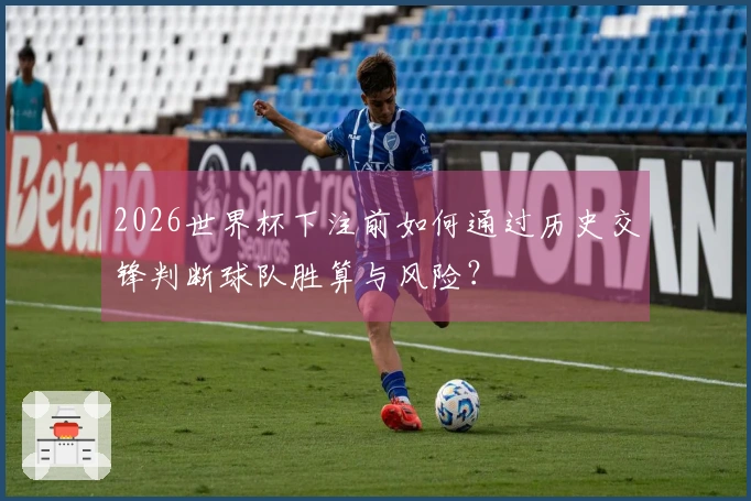 2026世界杯下注前如何通过历史交锋判断球队胜算与风险？