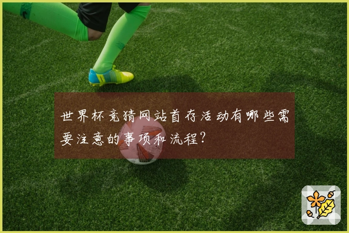 世界杯竞猜网站首存活动有哪些需要注意的事项和流程？