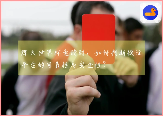 烽火世界杯竞猜时，如何判断投注平台的可靠性与安全性？