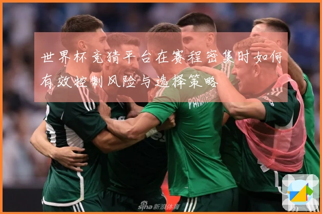 世界杯竞猜平台在赛程密集时如何有效控制风险与选择策略