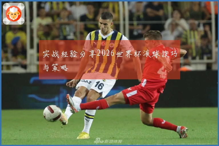 实战经验分享2026世界杯滚球技巧与策略